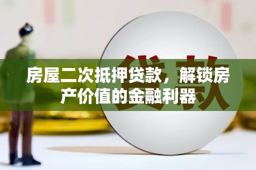 永善房屋二次抵押贷款，解锁房产价值的金融利器