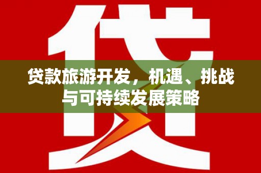 永善贷款旅游开发，机遇、挑战与可持续发展策略