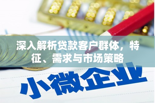 永善深入解析贷款客户群体，特征、需求与市场策略