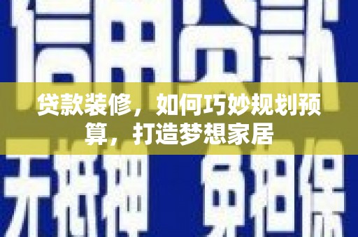 永善贷款装修，如何巧妙规划预算，打造梦想家居