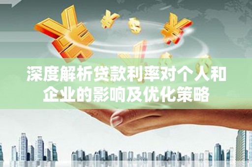 永善深度解析贷款利率对个人和企业的影响及优化策略