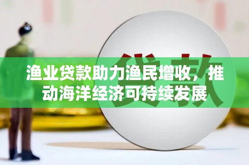 永善渔业贷款助力渔民增收，推动海洋经济可持续发展