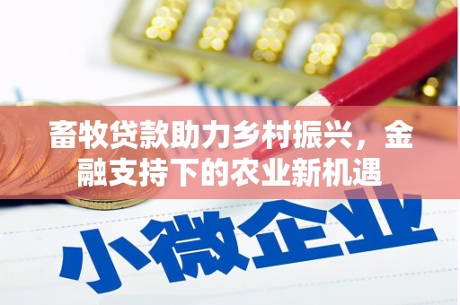 永善畜牧贷款助力乡村振兴，金融支持下的农业新机遇
