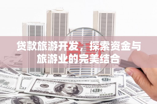 永善贷款旅游开发，探索资金与旅游业的完美结合