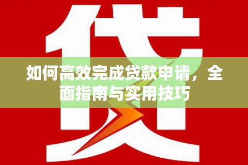 永善如何高效完成贷款申请，全面指南与实用技巧