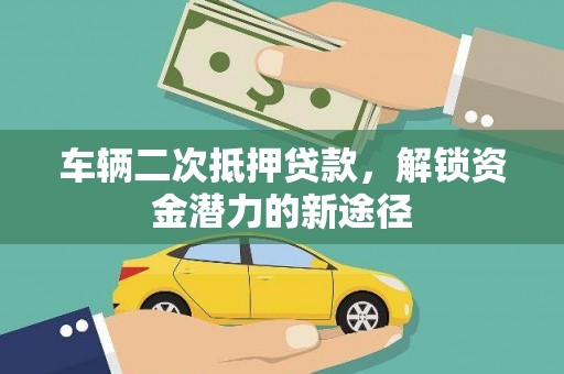 永善车辆二次抵押贷款，解锁资金潜力的新途径