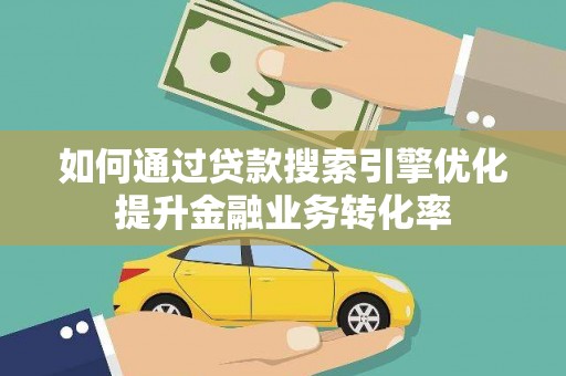 永善如何通过贷款搜索引擎优化提升金融业务转化率