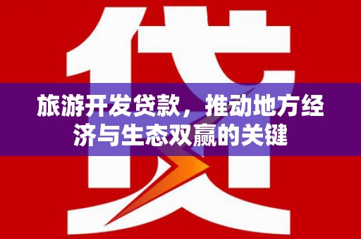 永善旅游开发贷款，推动地方经济与生态双赢的关键