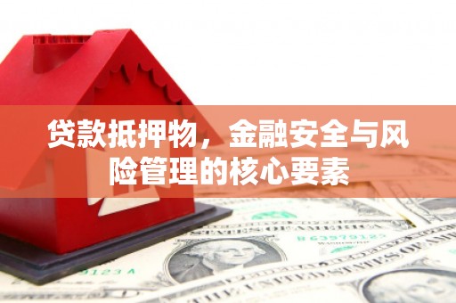 永善贷款抵押物，金融安全与风险管理的核心要素