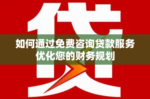 永善如何通过免费咨询贷款服务优化您的财务规划
