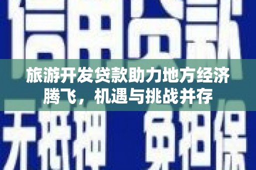 永善旅游开发贷款助力地方经济腾飞，机遇与挑战并存