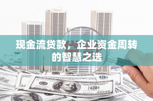 永善现金流贷款，企业资金周转的智慧之选