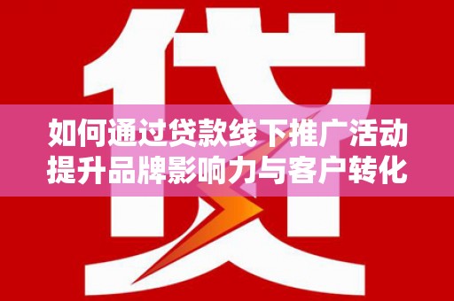 永善如何通过贷款线下推广活动提升品牌影响力与客户转化率