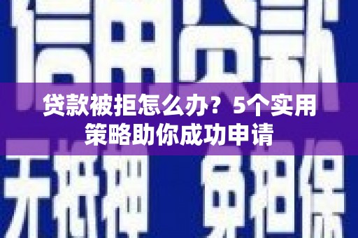 永善贷款被拒怎么办？5个实用策略助你成功申请
