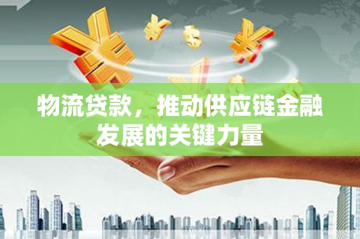 永善物流贷款，推动供应链金融发展的关键力量