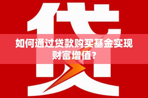 永善如何通过贷款购买基金实现财富增值？