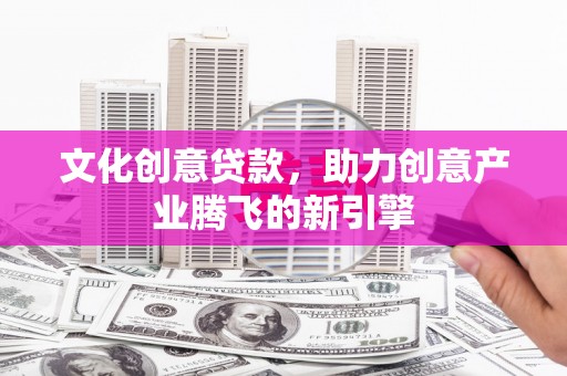 永善文化创意贷款，助力创意产业腾飞的新引擎