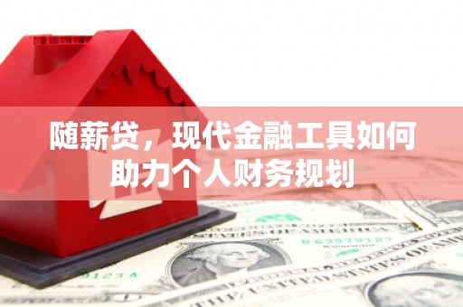永善随薪贷，现代金融工具如何助力个人财务规划
