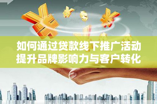 永善如何通过贷款线下推广活动提升品牌影响力与客户转化率