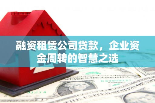 永善融资租赁公司贷款，企业资金周转的智慧之选