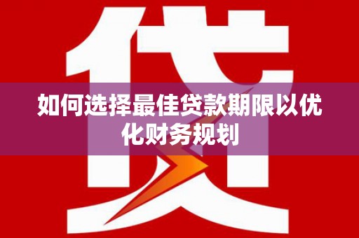永善如何选择最佳贷款期限以优化财务规划