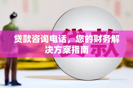 永善贷款咨询电话，您的财务解决方案指南