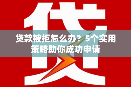 永善贷款被拒怎么办？5个实用策略助你成功申请