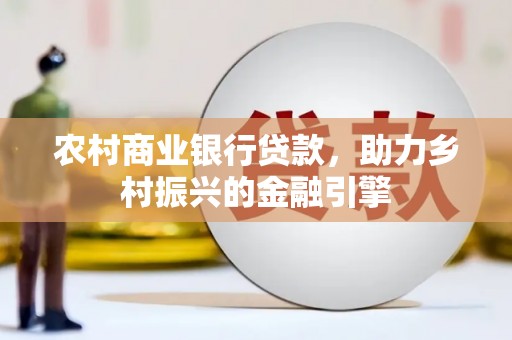永善农村商业银行贷款，助力乡村振兴的金融引擎