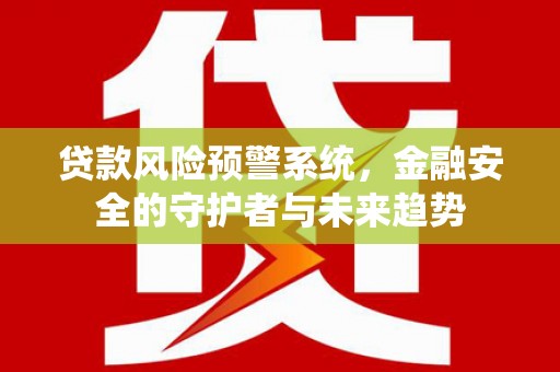 永善贷款风险预警系统，金融安全的守护者与未来趋势