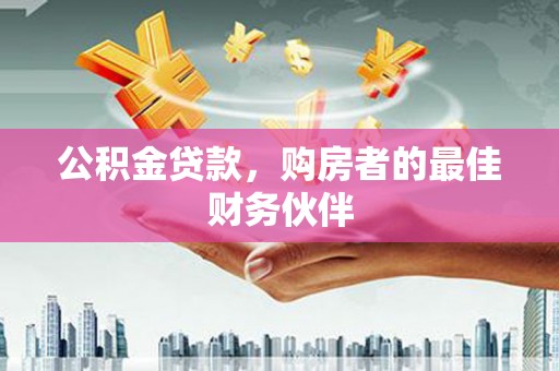 永善公积金贷款，购房者的最佳财务伙伴