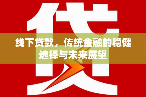 永善线下贷款，传统金融的稳健选择与未来展望