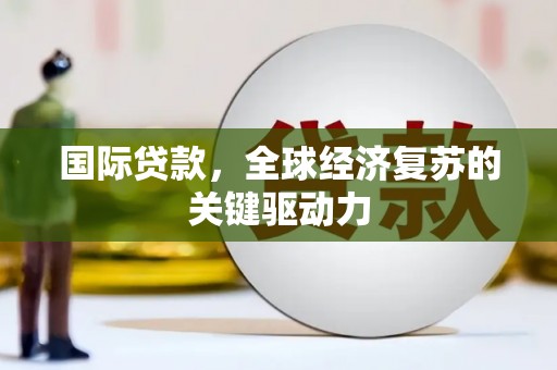 永善国际贷款，全球经济复苏的关键驱动力