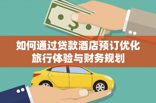 永善如何通过贷款酒店预订优化旅行体验与财务规划