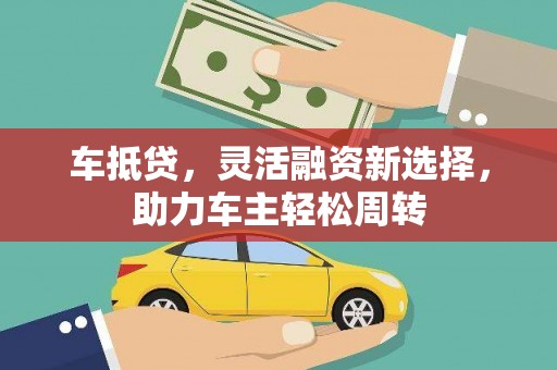 永善车抵贷，灵活融资新选择，助力车主轻松周转