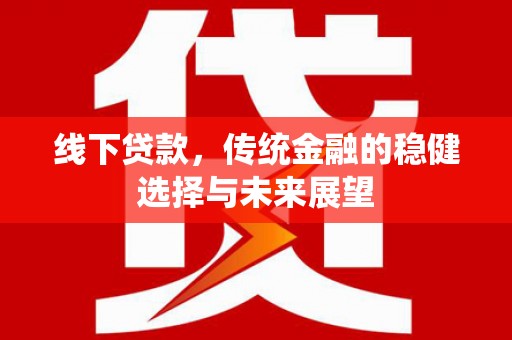永善线下贷款，传统金融的稳健选择与未来展望