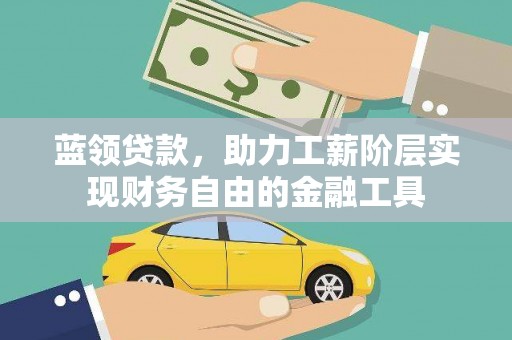 永善蓝领贷款，助力工薪阶层实现财务自由的金融工具