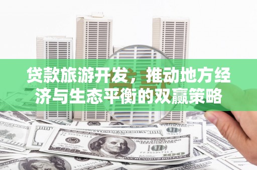 永善贷款旅游开发，推动地方经济与生态平衡的双赢策略