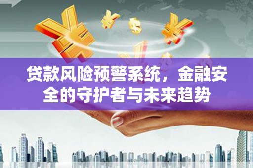 永善贷款风险预警系统，金融安全的守护者与未来趋势