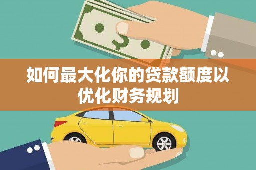 永善如何最大化你的贷款额度以优化财务规划