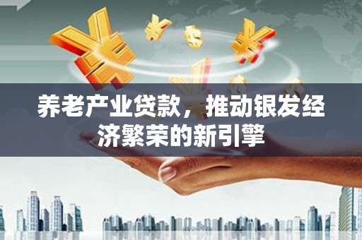 永善养老产业贷款，推动银发经济繁荣的新引擎