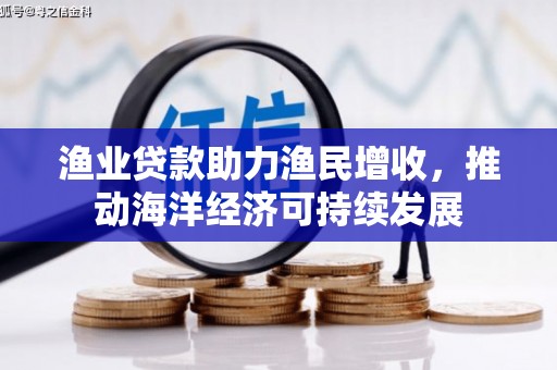 永善渔业贷款助力渔民增收，推动海洋经济可持续发展