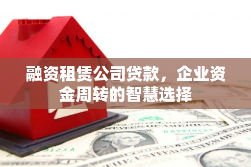 永善融资租赁公司贷款，企业资金周转的智慧选择
