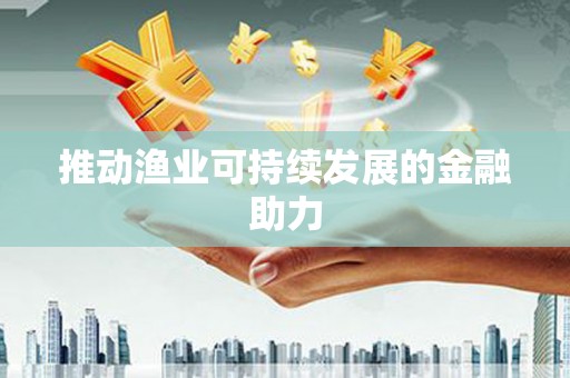 永善推动渔业可持续发展的金融助力