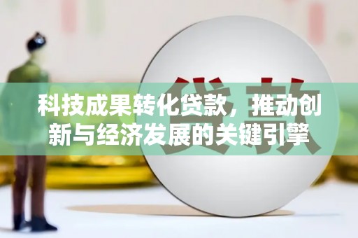 永善科技成果转化贷款，推动创新与经济发展的关键引擎