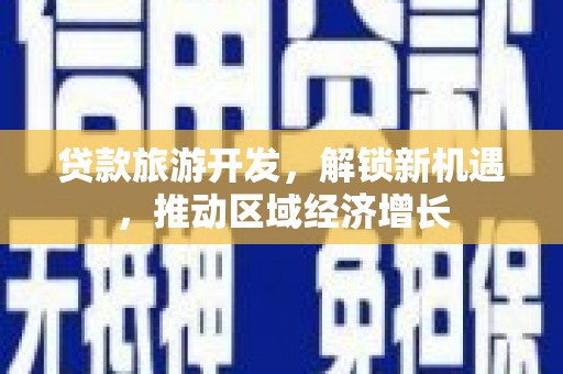 永善贷款旅游开发，解锁新机遇，推动区域经济增长