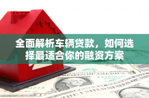 永善全面解析车辆贷款，如何选择最适合你的融资方案