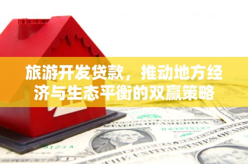 永善旅游开发贷款，推动地方经济与生态平衡的双赢策略