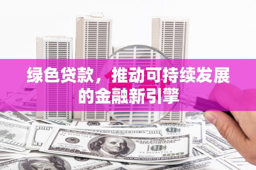 永善绿色贷款，推动可持续发展的金融新引擎