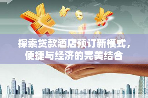 永善探索贷款酒店预订新模式，便捷与经济的完美结合