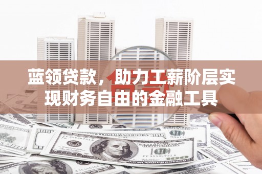 永善蓝领贷款，助力工薪阶层实现财务自由的金融工具